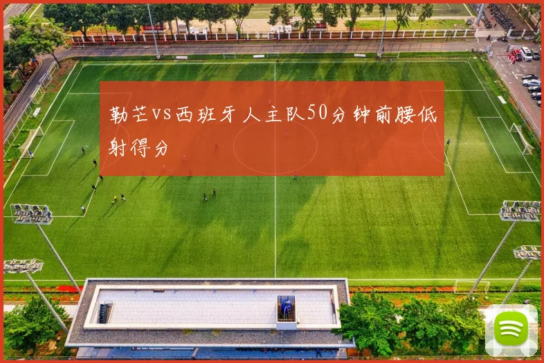 勒芒vs西班牙人主队50分钟前腰低射得分